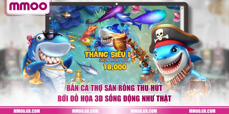 Bắn Cá Thợ Săn Rồng thu hút bởi đồ họa 3D sống động như thật