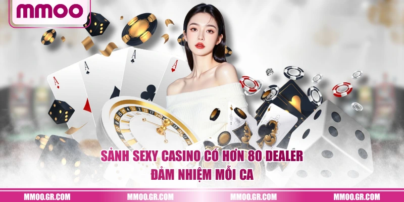 Sảnh Sexy Casino có hơn 80 dealer đảm nhiệm mỗi ca